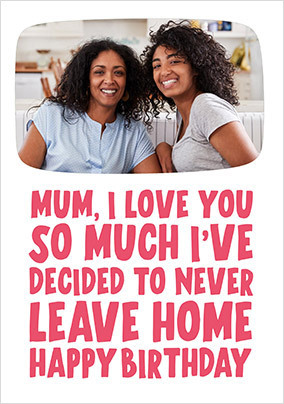 Mum I'll Never Leave Home Photo Birthday Card