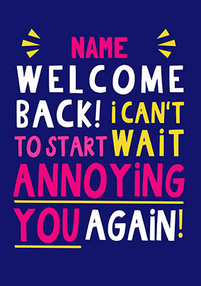 Start Annoying You Personalised Welcome Back Card