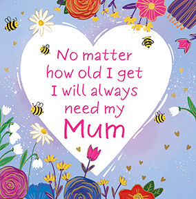 I Will Always Need my Mum Mother's Day Card