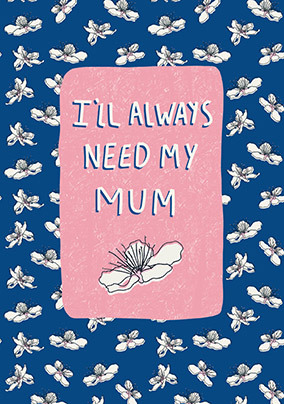 I'll Always Need My Mum Mother's Day Card