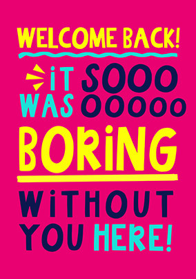 Boring Without You Here Welcome Back Card