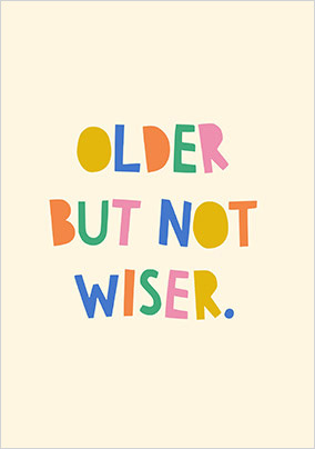 Older But Not Wiser Birthday Card