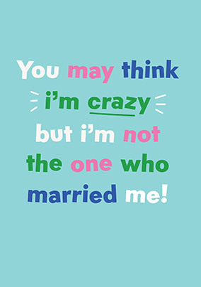 You may think I'm Crazy Anniversary Card