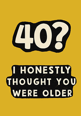 I Thought You Were Older 40th Birthday Card