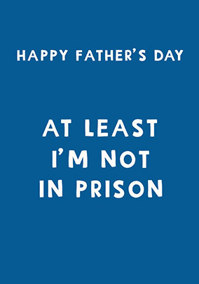 At Least I'm Not In Prison Father's Day Card