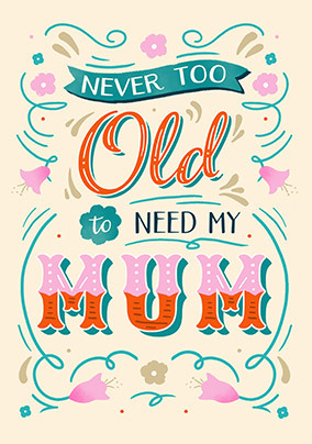Never Too Old To Need My Mum Mother's Day Card
