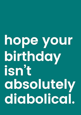 Hope it isn't Absolutely Diabolical Birthday Card