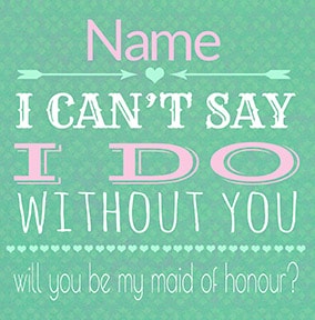 I Can't Say I Do Without You - Maid of Honour Card