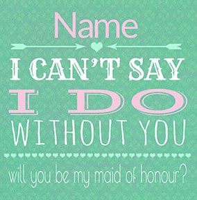 I Can't Say I Do Without You - Maid of Honour Wedding Card