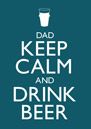Keep Calm - Drink Beer Dad
