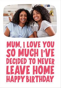 Tap to view Mum I'll Never Leave Home Photo Birthday Card