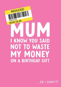 Mum Not to Waste Money Birthday Card