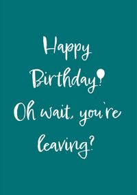 Happy Bir... Oh Wait Leaving Card