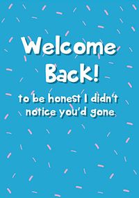 Didn't Notice You'd Gone Welcome Back Card
