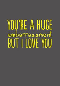 You're a Huge Embarrassment Anniversary Card