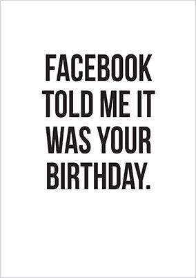 Facebook Told Me it was Your Birthday Card