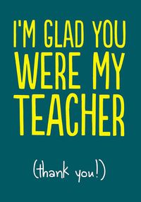 I'm Glad You Were My Teacher Thank You Card