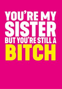 You're my Sister but Still a Bitch Card