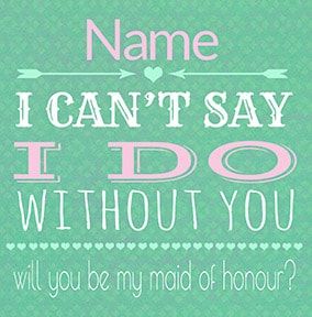 I Can't Say I Do Without You - Maid of Honour Wedding Card